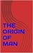 THE ORIGIN OF MAN by Benjamin Andoh