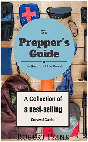 The Prepper's Guide to the End of the World - Collection 8 Best Survival Guides