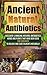 Ancient Natural Antibiotics - Discover 5 Amazing Natural Antibiotics Herbs and Plants that Have Been Used for Centuries to Relieve and Cure Ailments Naturally ... - Natural Antibiotics - Natural Medicine)
