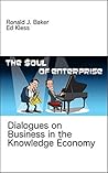 The Soul of Enterprise: Dialogues on Business in the Knowledge Economy The Soul of Enterprise: Dialogues on Business in the Knowledge Economy