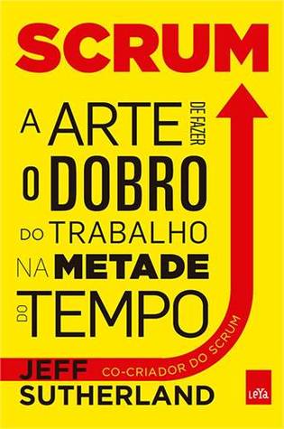Scrum: a Arte de Fazer Dobro de Trabalho na Metade do Tempo