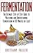 Fermentation: The Ultimate Step by Step Guide to Mastering Fermentation and Probiotic Foods for Life (Fermentation - Fermentation for Beginners - Probiotics ... foods - Fermented Vegetable - Enyzmes)