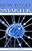 How To Get Smarter: How To Increase Your Brain Power And Intelligence (Smart Thinking, Intelligence, Brain Power, Book 1)