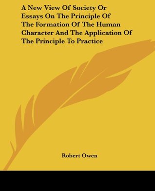 A New View of Society or Essays on the Principle of the Formation of the Human Character and the Application of the Principle to Practice