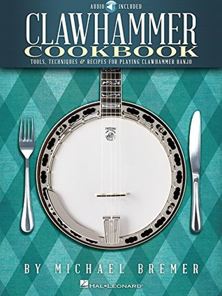 Clawhammer Cookbook: Tools, Techniques & Recipes for Playing Clawhammer Banjo