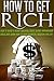 How To Get Rich: How To Build A Money Machine, Create Money Management Skills, and Learn How To Have Financial Freedom For Life! (How To Make Money Book 1)