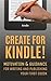 Create for Kindle!: Motivation and Guidance for Writing and Publishing your First eBook