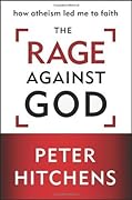 The Rage Against God: How Atheism Led Me to Faith