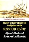History of Early Steamboat Navigation on the Missouri River: Life and Adventures of Joseph La Barge, Volumes 1 & 2 (1903) History of Early Steamboat Navigation on the Missouri River: Life and Adventures of Joseph La Barge, Volumes 1 & 2 (1903)