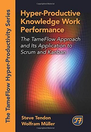 Hyper-Productive Knowledge Work Performance: The TameFlow Approach and Its Application to Scrum and Kanban (The Tameflow Hyper-productivity)