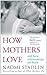 How Mothers Love: And How R...