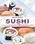 Best Ever Sushi: A Collection of Over 100 Essential Recipes