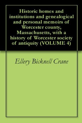 Historic homes and institutions and genealogical and personal memoirs of Worcester county, Massachusetts, with a history of Worcester society of antiquity VOLUME 4 (Kindle Edition)