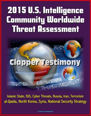 2015 U.S. Intelligence Community Worldwide Threat Assessment: Clapper Testimony: Islamic State, ISIS, Cyber Threats, Russia, Iran, Terrorism, al-Qaida, North Korea, Syria, National Security Strategy