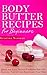 Body Butter Recipes For Beginners: Quick and Easy Natural Formulas that will Hydrate, Nourish and Rejuvenate Your Skin (Shea Body Butter)