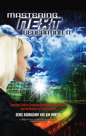 Mastering Next Generation IT: Executive Guide to Enterprise Technology Transformation & the Business of Cloud Services (Competitive Intelligence Series Book 2)