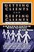 Getting Clients and Keeping Clients for Your Service Business: A 30-day Step-by-step Plan for Building Your Business
