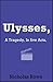 Ulysses, A Tragedy, in Five Acts by Nicholas Rowe Ulysses, A Tragedy, in Five Acts by Nicholas Rowe