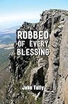 Robbed of Every Blessing by John A. Tully