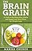 The Brain Grain: A Guide to The Silent Killer (Carbs and Sugar) and Meal Plans for Weight Loss (Grain Brain Cookbook, The Grain Brain, Wheat Belly Diet, Gluten Free Diet, Brain Grain Cookbook, )