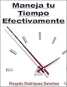 Book cover for Maneja Tu Tiempo Efectivamente: Estrategias Comprobadas Para Gestionar Tu Tiempo y Alcanzar Tus Metas Personales (Spanish Edition)