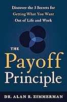 The Payoff Principle: Discover the 3 Secrets for Getting What You Want Out of Life and Work