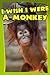 I Wish I Were a Monkey