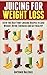 Juicing for Weight Loss: 50 of the Best Fruit Juicing Recipes to Lose Weight, Detox, Energise and Get Healthy (Juicing for Beginners - Weight Loss- Health - Fertility - Thyroid)