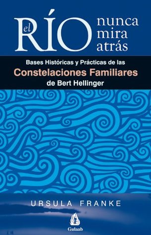 El río nunca mira atrás: Bases históricas y prácticas de las constelaciones familiares de Bert Hellinger (Spanish Edition)