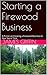 Starting a Firewood Business - Updated for 2016: A Primer on Creating a Firewood Business In Your Spare Time