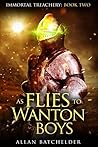 As Flies to Wanton Boys (Immortal Treachery, #2) As Flies to Wanton Boys (Immortal Treachery, #2)
