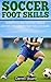 Soccer Foot Skills: Improving Soccer Foot Skills And The Lessons That You Can Learn
