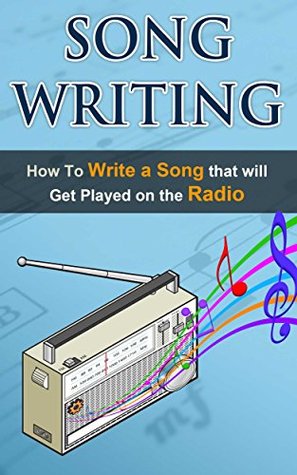 Songwriting: How To Write A Song That Will Get Played On The Radio (Kindle Edition)
