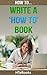 How To Write a How To Book: Quick Start Guide ("How To" Books)