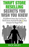 Thrift Store Reselling Secrets You Wish You Knew: 50 Different Items You Can Buy At Thrift Stores And Sell On eBay And Amazon For Huge Profit (Reseller ... Items, Selling Online, Thrifting Book 1) 
