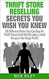 Thrift Store Reselling Secrets You Wish You Knew: 50 Different Items You Can Buy At Thrift Stores And Sell On eBay And Amazon For Huge Profit