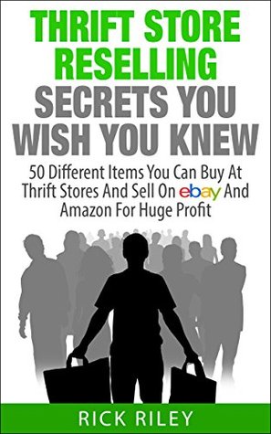 Thrift Store Reselling Secrets You Wish You Knew: 50 Different Items You Can Buy At Thrift Stores And Sell On eBay And Amazon For Huge Profit (Kindle Edition)