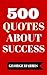500 Quotes About Success - Inspiring, Thoughtful And Motivational Quotes About Success!