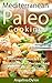 Mediterranean Paleo Cooking: Delicious Quick and Easy Mediterranean Recipes and Live the Relaxed Gluten Free Life!