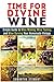 Time for Divine Wine: Simple Guide to Wine Making, Wine Tasting and Wine Serving Your Homemade Vintage (Homemade Wine Recipes, Guide to Making Wine at Home)
