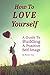 How to love yourself: Learn to love yourself again - A guide to building a positive self image. Boost self confidence and eradicate negative thinking so you can live a happy life.