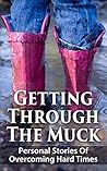 Getting Through The Muck: Personal Stories Of Overcoming Hard Times