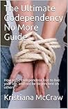 The Ultimate Codependency No More Guide: How to be codependent free to live your life, and not be dependent on others The Ultimate Codependency No More Guide: How to be codependent free to live your life, and not be dependent on others