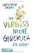 Und vergiss nicht, glücklich zu sein