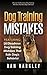 Dog Training Mistakes: 28 Disastrous Dog Training Mistakes That Ruin Dog's Behavior (Dog Training, Dog Training Guide, Dog Behavior, Dog Training Books)