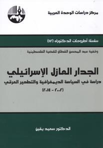 الجدار العازل الإسرائيلي دراسة في السياسة الديمغرافية والتطهير العرقي 2002-2014
