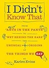 I Didn't Know That: From "Ants in the Pants" to "Wet Behind the Ears"--the Unusual Origins of the Things We Say I Didn't Know That: From "Ants in the Pants" to "Wet Behind the Ears"--the Unusual Origins of the Things We Say