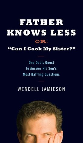 Father Knows Less Or: "Can I Cook My Sister?": One Dad's Quest to Answer His Son's Most Baffling Questions (Hardcover)