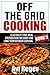 Off the Grid Cooking: Electricity Free Meal Preparation for Short and Long Term Outdoor Survival (Off the Grid Eating Book 3)