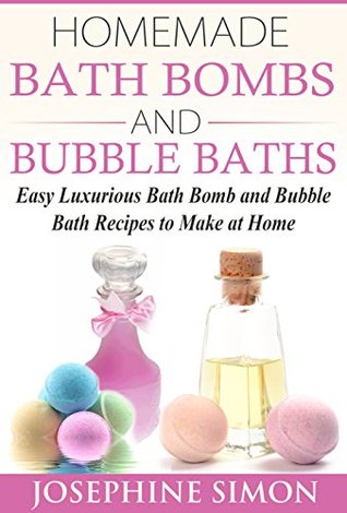 Homemade Bath Bombs and Bubble Baths: Easy Luxurious Bath Bomb and Bubble Bath Recipes to Make at Home (DIY Beauty Products)